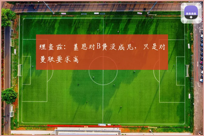 理查兹：基恩对B费没成见，只是对曼联要求高