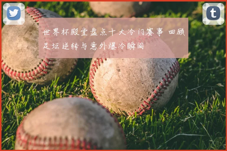 世界杯殿堂盘点十大冷门赛事 回顾足坛逆转与意外爆冷瞬间