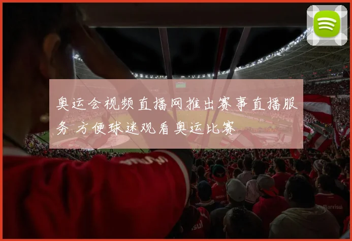 奥运会视频直播网推出赛事直播服务 方便球迷观看奥运比赛