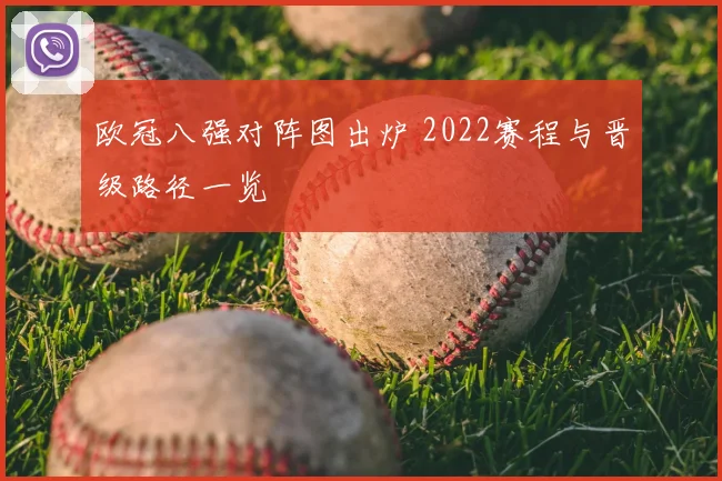 欧冠八强对阵图出炉 2022赛程与晋级路径一览