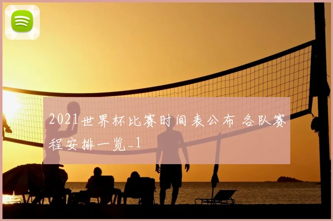 2021世界杯比赛时间表公布 各队赛程安排一览_1
