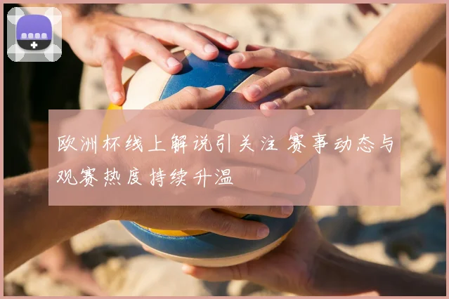 欧洲杯线上解说引关注 赛事动态与观赛热度持续升温