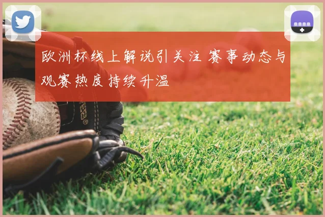 欧洲杯线上解说引关注 赛事动态与观赛热度持续升温