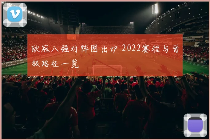欧冠八强对阵图出炉 2022赛程与晋级路径一览