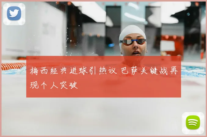 梅西经典进球引热议 巴萨关键战再现个人突破