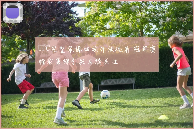 UFC完整录像回放开放观看 冠军赛精彩集锦引发后续关注