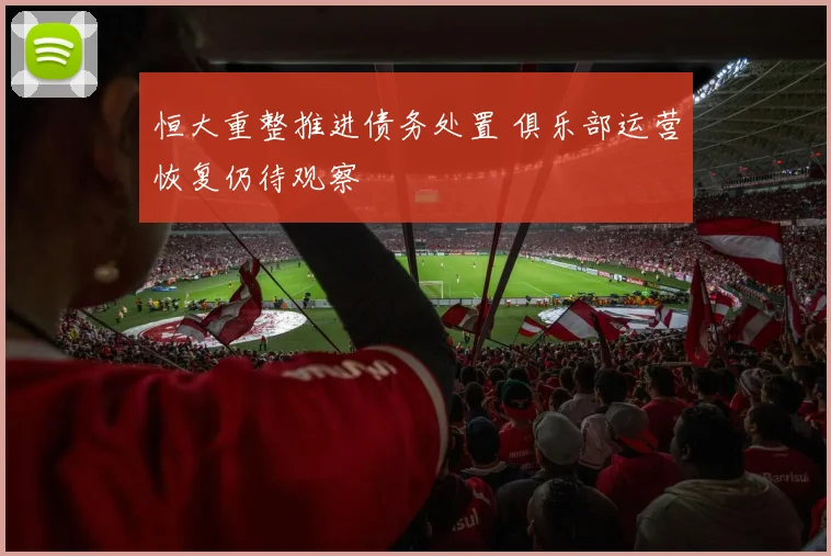 恒大重整推进债务处置 俱乐部运营恢复仍待观察