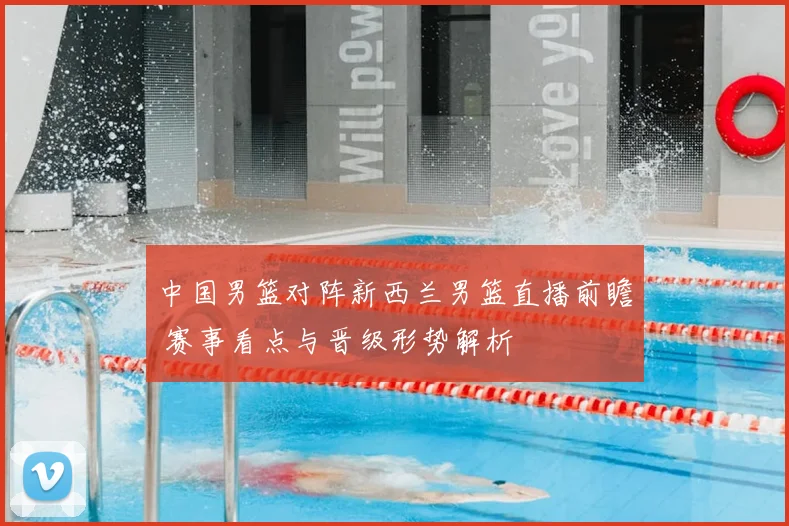 中国男篮对阵新西兰男篮直播前瞻 赛事看点与晋级形势解析