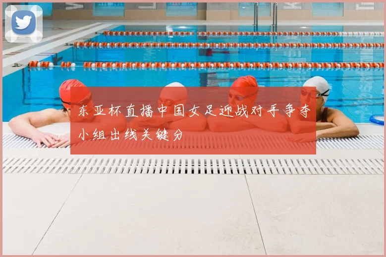 东亚杯直播中国女足迎战对手争夺小组出线关键分