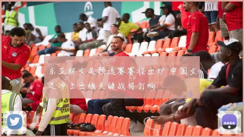 东亚杯女足预选赛赛程出炉 中国女足冲击出线关键战将打响