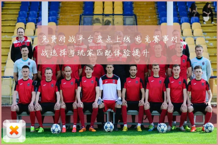 免费对战平台盘点上线 电竞赛事对战选择与玩家匹配体验提升