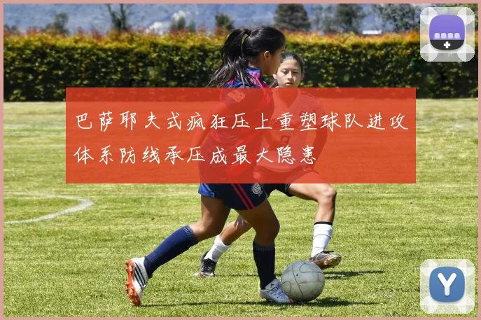 巴萨耶夫式疯狂压上重塑球队进攻体系防线承压成最大隐患