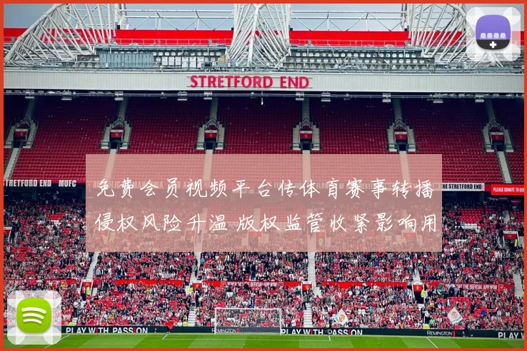 免费会员视频平台传体育赛事转播侵权风险升温 版权监管收紧影响用户观看体验