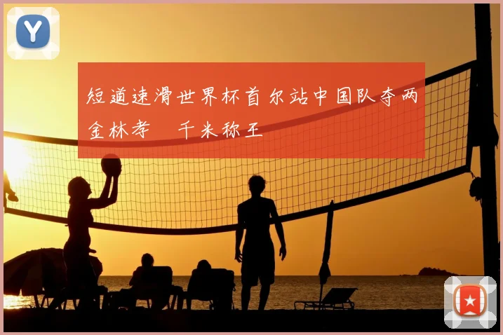 短道速滑世界杯首尔站中国队夺两金林孝埈千米称王