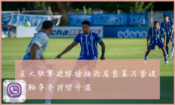 五大联赛进球榜梅西居首莱万紧追金靴争夺持续升温