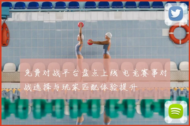 免费对战平台盘点上线 电竞赛事对战选择与玩家匹配体验提升