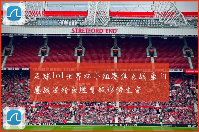 足球lol世界杯小组赛焦点战 豪门鏖战逆转获胜晋级形势生变