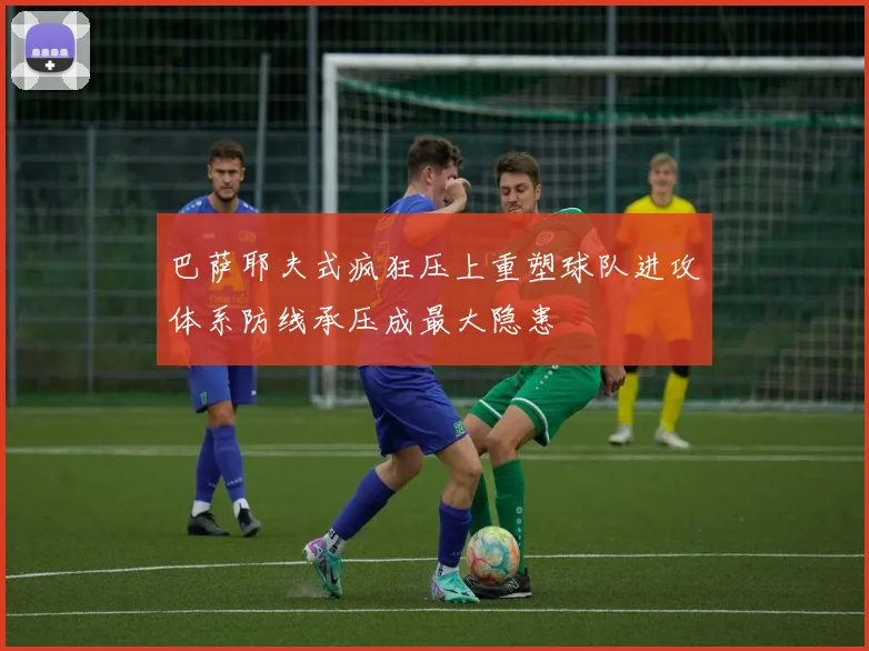 巴萨耶夫式疯狂压上重塑球队进攻体系防线承压成最大隐患