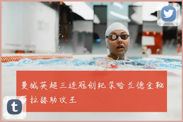 曼城英超三连冠创纪录哈兰德金靴萨拉赫助攻王