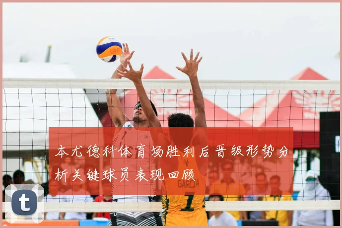 本尤德科体育场胜利后晋级形势分析关键球员表现回顾